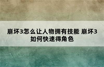 崩坏3怎么让人物拥有技能 崩坏3如何快速得角色